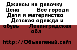 Джинсы на девочку. › Цена ­ 200 - Все города Дети и материнство » Детская одежда и обувь   . Ленинградская обл.